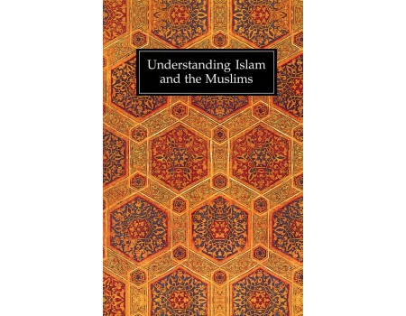 Understanding Islam and the Muslims